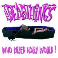 The Deadthings : Who Killed Holly Would ?